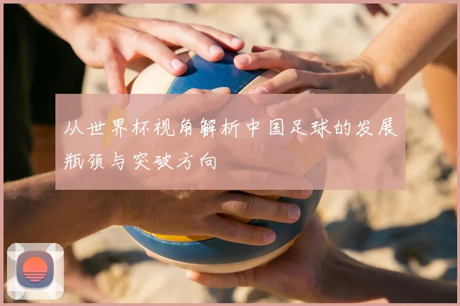 从世界杯视角解析中国足球的发展瓶颈与突破方向