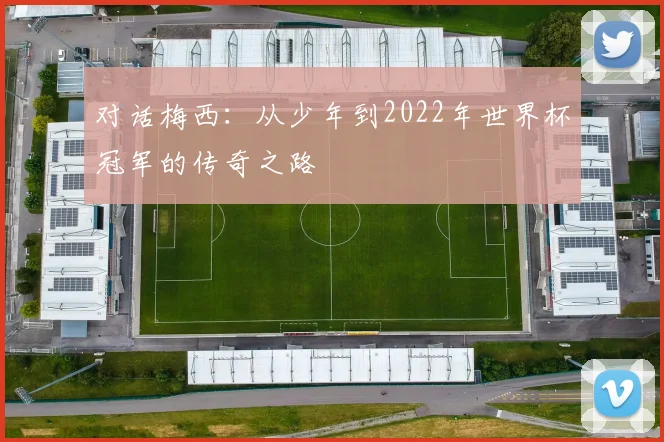 对话梅西：从少年到2022年世界杯冠军的传奇之路
