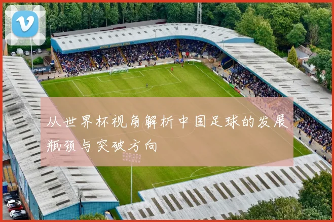 从世界杯视角解析中国足球的发展瓶颈与突破方向
