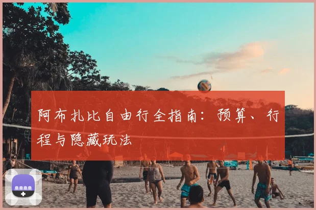 阿布扎比自由行全指南：预算、行程与隐藏玩法