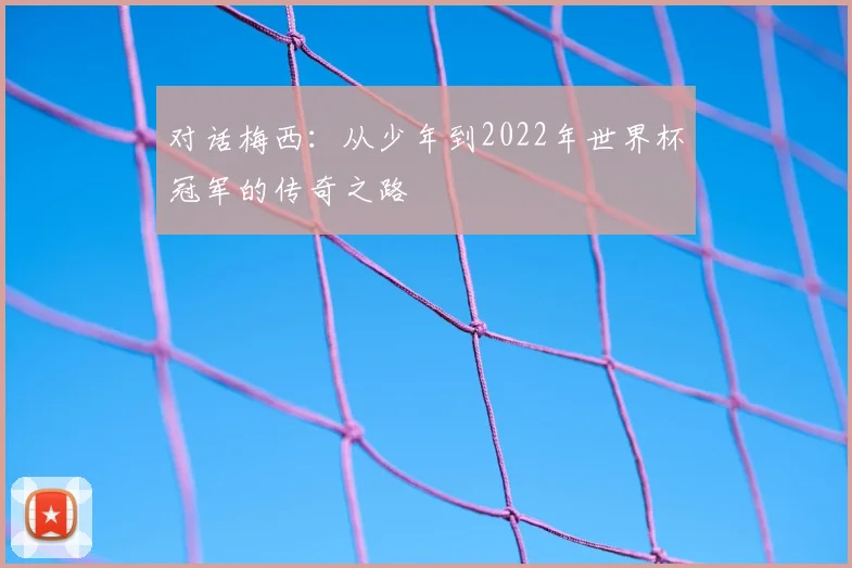 对话梅西：从少年到2022年世界杯冠军的传奇之路