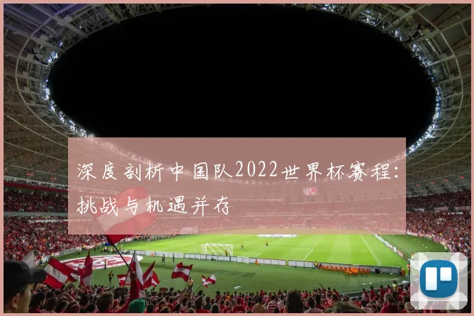 深度剖析中国队2022世界杯赛程：挑战与机遇并存