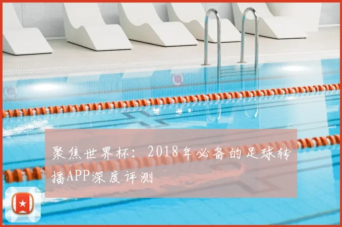 聚焦世界杯:2018年必备的足球转播APP深度评测