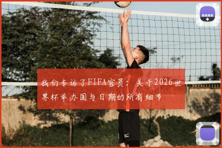 我们专访了FIFA官员：关于2026世界杯举办国与日期的所有细节
