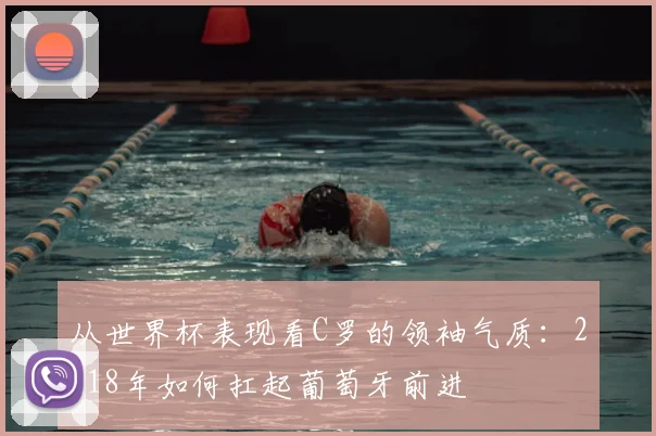 从世界杯表现看C罗的领袖气质：2018年如何扛起葡萄牙前进