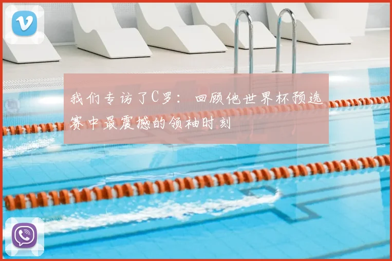 我们专访了C罗:回顾他世界杯预选赛中最震撼的领袖时刻