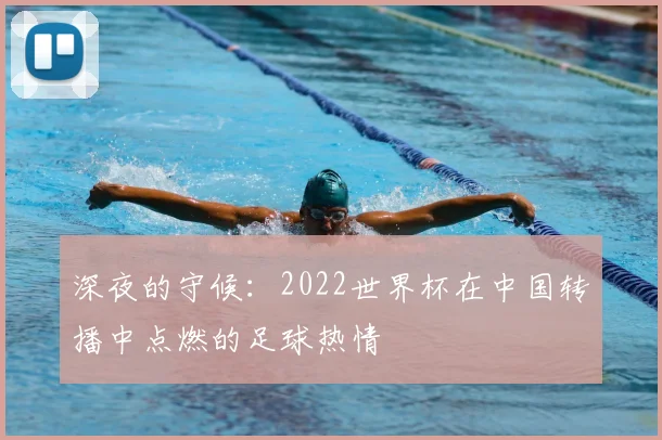 深夜的守候:2022世界杯在中国转播中点燃的足球热情