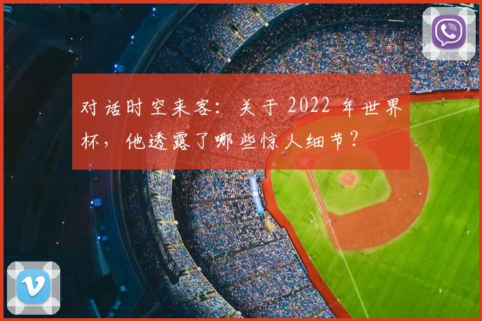 对话时空来客：关于 2022 年世界杯，他透露了哪些惊人细节？