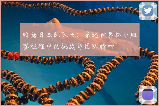 对话日本队队长：亲述世界杯小组赛征程中的挑战与团队精神