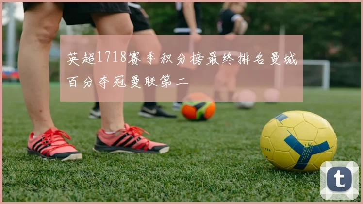 英超1718赛季积分榜最终排名曼城百分夺冠曼联第二