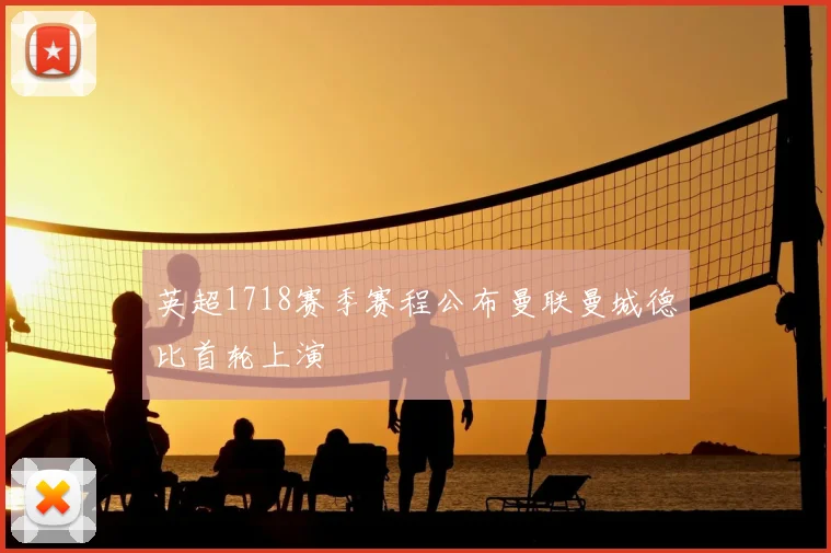 英超1718赛季赛程公布曼联曼城德比首轮上演