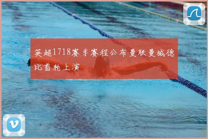 英超1718赛季赛程公布曼联曼城德比首轮上演