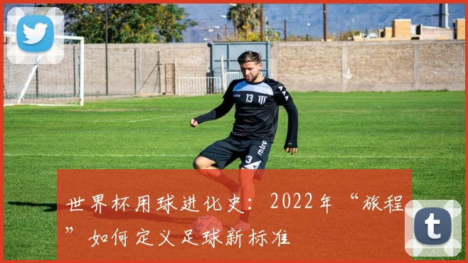 世界杯用球进化史：2022年“旅程”如何定义足球新标准