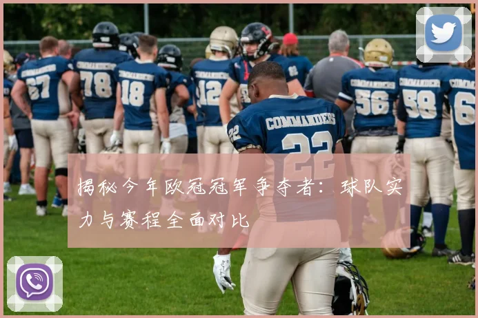 揭秘今年欧冠冠军争夺者：球队实力与赛程全面对比