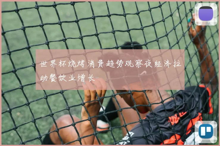 世界杯烧烤消费趋势观察夜经济拉动餐饮业增长