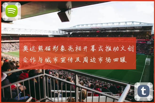 奥运熊猫形象亮相开幕式推动文创合作与城市宣传及周边市场回暖