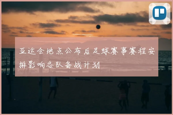 亚运会地点公布后足球赛事赛程安排影响各队备战计划