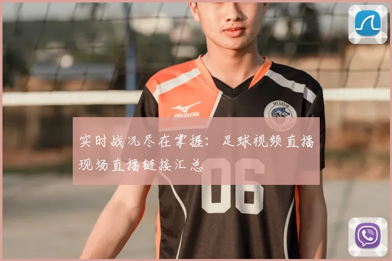 实时战况尽在掌握：足球视频直播现场直播链接汇总