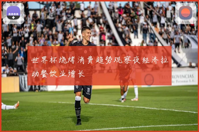 世界杯烧烤消费趋势观察夜经济拉动餐饮业增长